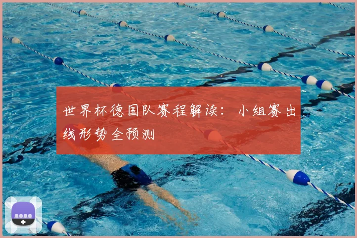 世界杯德国队赛程解读：小组赛出线形势全预测