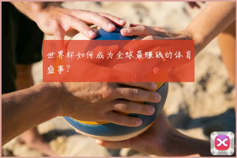 世界杯如何成为全球最赚钱的体育盛事?