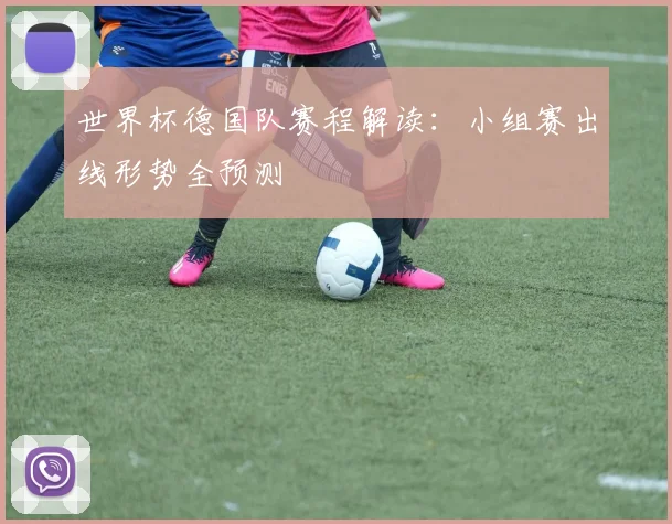 世界杯德国队赛程解读：小组赛出线形势全预测