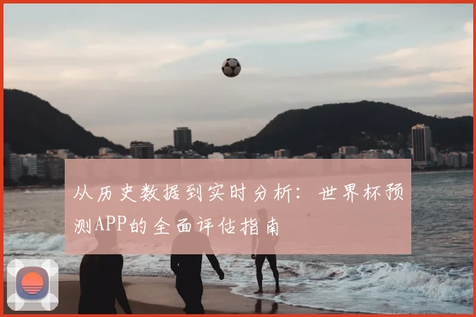 从历史数据到实时分析:世界杯预测APP的全面评估指南