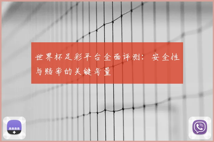 世界杯足彩平台全面评测：安全性与赔率的关键考量