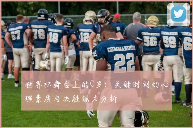 世界杯舞台上的C罗：关键时刻的心理素质与决胜能力分析