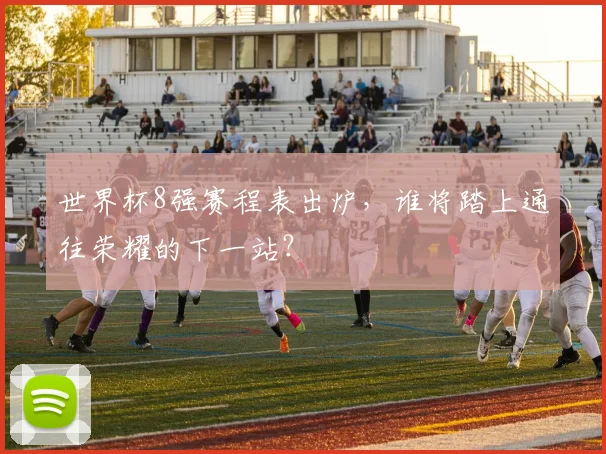 世界杯8强赛程表出炉,谁将踏上通往荣耀的下一站?