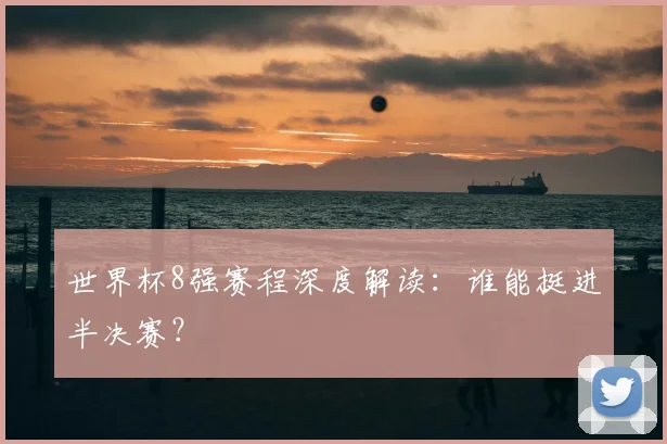 世界杯8强赛程深度解读：谁能挺进半决赛？