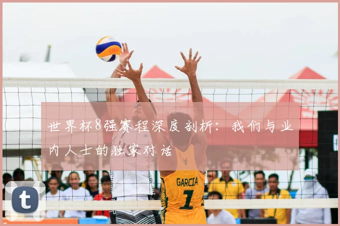 世界杯8强赛程深度剖析：我们与业内人士的独家对话