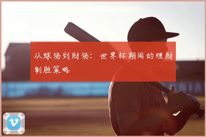 从球场到财场：世界杯期间的理财制胜策略