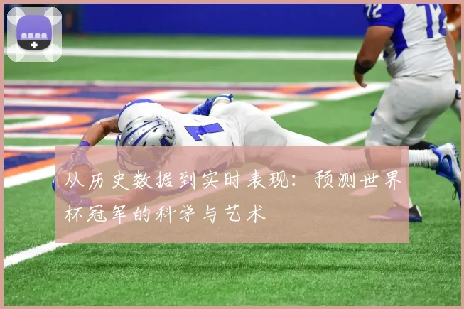 从历史数据到实时表现：预测世界杯冠军的科学与艺术