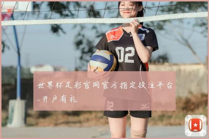 世界杯足彩官网官方指定投注平台_开户有礼