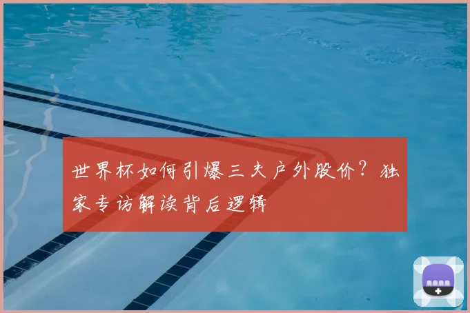 世界杯如何引爆三夫户外股价？独家专访解读背后逻辑