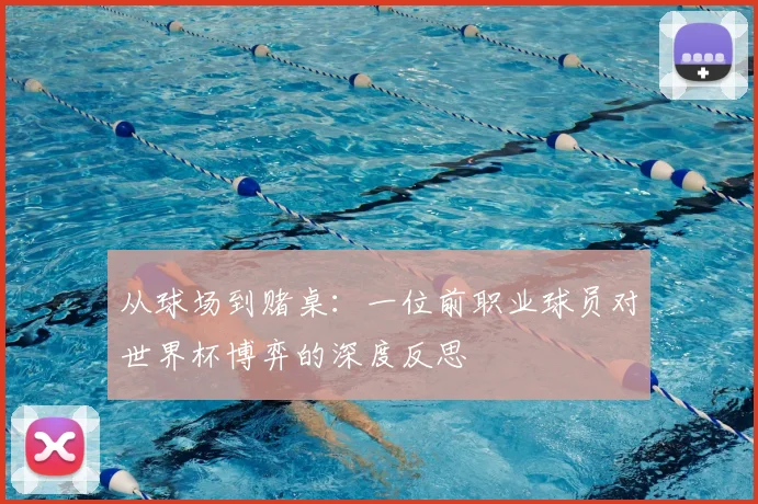 从球场到赌桌:一位前职业球员对世界杯博弈的深度反思