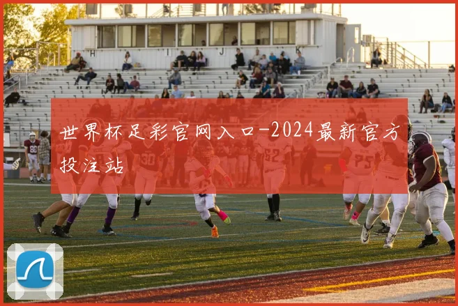 世界杯足彩官网入口-2024最新官方投注站
