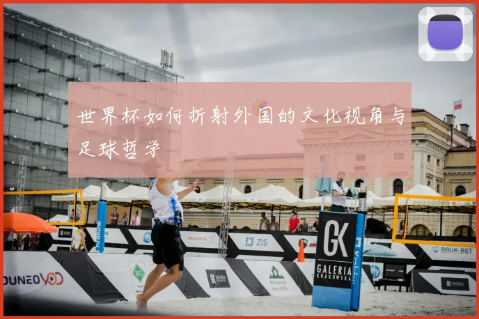 世界杯如何折射外国的文化视角与足球哲学
