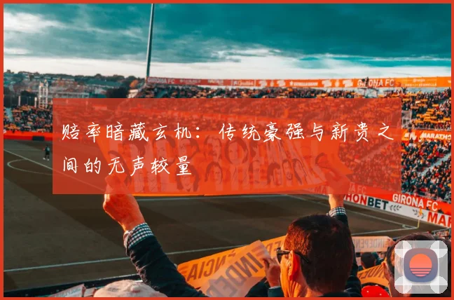 赔率暗藏玄机：传统豪强与新贵之间的无声较量