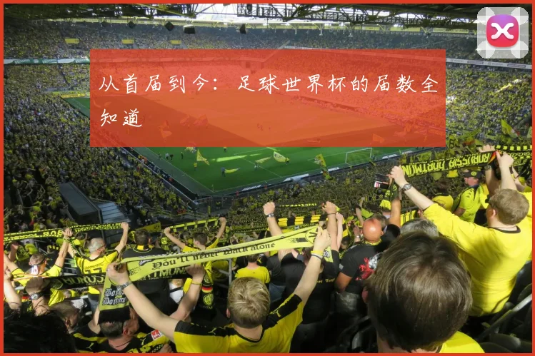 从首届到今：足球世界杯的届数全知道